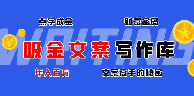 【副业项目4751期】吸金文案写作库：揭秘点字成金的财富密码，年入百万文案高手的秘密-佐帆副业网