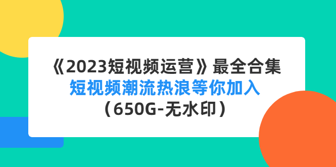 【副业项目4754期】《2023短视频运营》最全合集：短视频潮流热浪等你加入（650G-无水印）-佐帆副业网