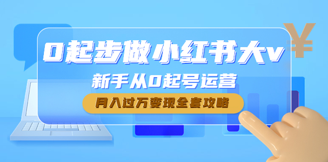 【副业项目4790期】0起步做小红书大v，新手从0起号运营，月入过万变现全套攻略-佐帆副业网