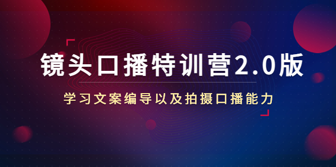 【副业项目4797期】镜头口播特训营2.0版，学习文案编导以及拍摄口播能力（50节课时）-佐帆副业网