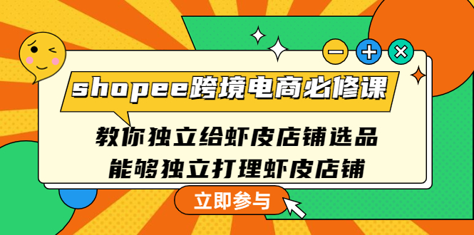 【副业项目4830期】shopee跨境电商必修课：教你独立给虾皮店铺选品，能够独立打理虾皮店铺-佐帆副业网