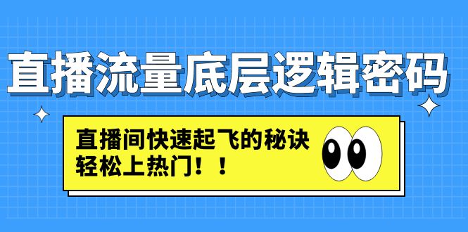 【副业项目4973期】直播流量底层逻辑密码：直播间快速起飞的秘诀，轻松上热门-佐帆副业网