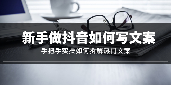 【副业项目4855期】新手做抖音如何写文案，手把手实操如何拆解热门文案-佐帆副业网