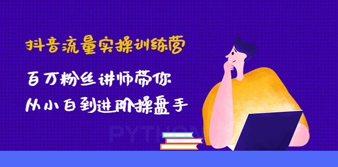 【副业项目4836期】抖音流量实操训练营：百万粉丝讲师带你从小白到进阶操盘手！-佐帆副业网