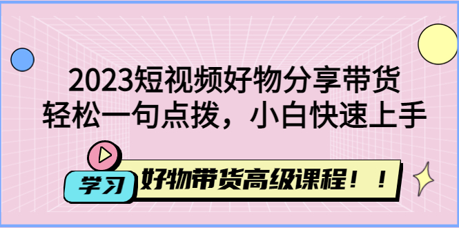【副业项目4856期】2023短视频好物分享带货，好物带货高级课程，轻松一句点拨，小白快速上手-佐帆副业网