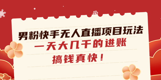 【副业项目4898期】男粉快手无人直播项目玩法，一天大几千的进账，搞钱真快-佐帆副业网