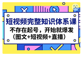 【副业项目4908期】短视频完整知识体系课，不存在起号，开始就爆发（图文+短视频+直播）-佐帆副业网