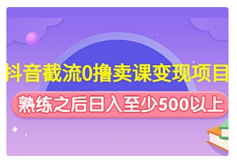 【副业项目4955期】抖音截流0撸卖课变现项目：这个玩法熟练之后日入至少500以上-佐帆副业网