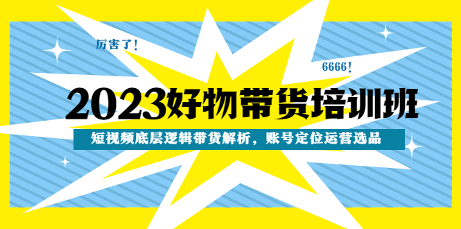 【副业项目4971期】2023好物带货培训班：短视频底层逻辑带货解析，账号定位运营选品-佐帆副业网