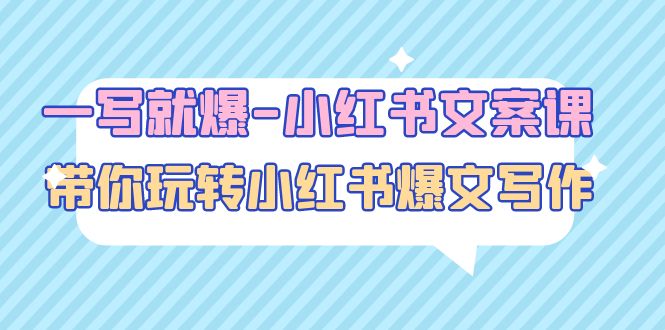 【副业项目5066期】一写就爆-小红书文案课：带你玩转小红收爆文写作（45节课）-佐帆副业网