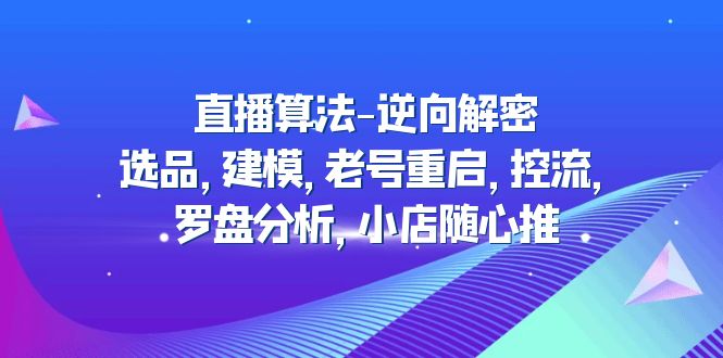 【副业项目5176期】直播算法-逆向解密：选品，建模，老号重启，控流，罗盘分析，小店随心推-佐帆副业网