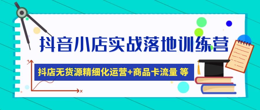 【副业项目5152期】抖音小店实战落地训练营：抖店无货源精细化运营，商品卡流量等等（22节）-佐帆副业网