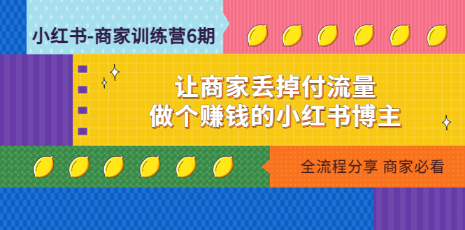 【副业项目5003期】小红书-商家训练营12期：让商家丢掉付流量，做个赚钱的小红书博主-佐帆副业网