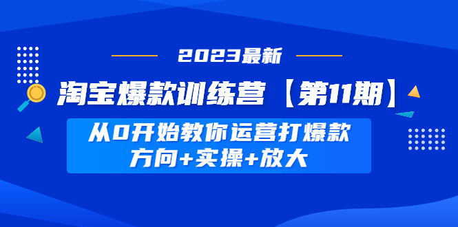 【副业项目5005期】淘宝爆款训练营【第11期】 从0开始教你运营打爆款，方向+实操+放大-佐帆副业网