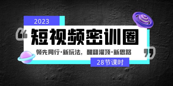 【副业项目5163期】2023短视频密训圈：领先同行·新玩法，醒翻灌顶·新思路（28节课时）-佐帆副业网
