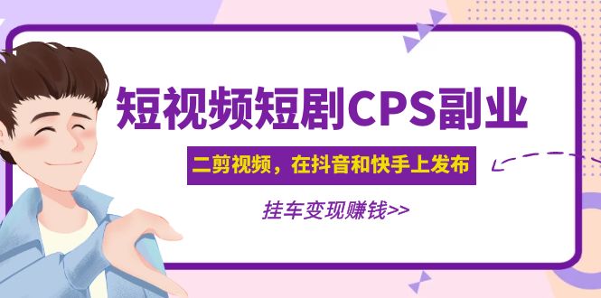 【副业项目5159期】黄岛主 · 短视频短剧CPS副业项目：二剪视频在抖音和快手上发布，挂车变现-佐帆副业网