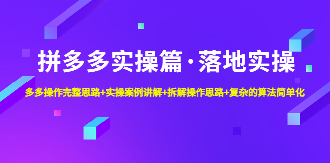 【副业项目5141期】拼多多实操篇·落地实操 完整思路+实操案例+拆解操作思路+复杂的算法简单化-佐帆副业网
