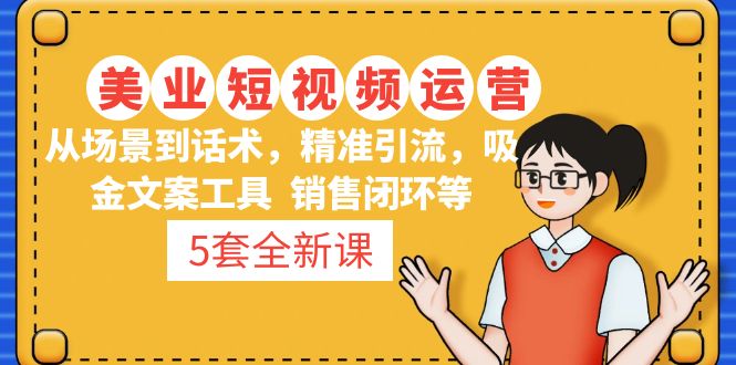 【副业项目5123期】5套·美业短视频运营课 从场景到话术·精准引流·吸金文案工具·销售闭环等-佐帆副业网