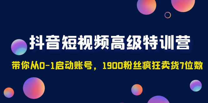【副业项目5147期】抖音短视频高级特训营：带你从0-1启动账号，1900粉丝疯狂卖货7位数-佐帆副业网