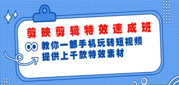 【副业项目5182期】剪映剪辑特效速成班：一部手机玩转短视频 提供上千款特效素材【无水印】-佐帆副业网