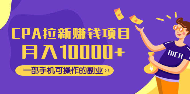 【副业项目4989期】CPA拉新赚钱项目，月入10000+一部手机可操作的副业！-佐帆副业网