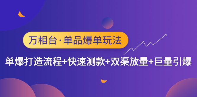 【副业项目4993期】万相台·单爆玩法，单爆打造流程+单品快速测款+单品双渠放量+単品巨量引爆-佐帆副业网