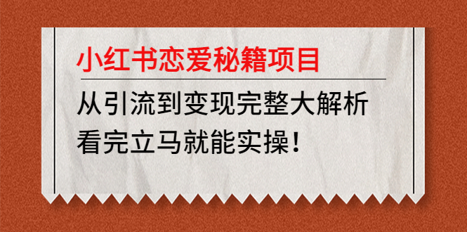 【副业项目5004期】小红书恋爱秘籍项目，从引流到变现完整大解析 看完立马能实操【教程+资料】-佐帆副业网