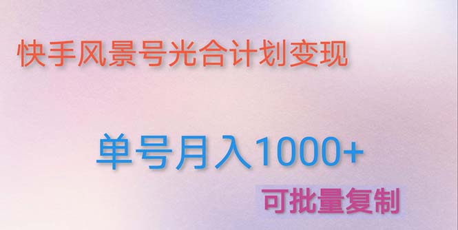 【副业项目5059期】利用快手风景号 通过光合计划 实现单号月入1000+（附详细教程及制作软件）-佐帆副业网
