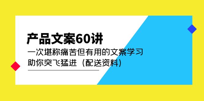 【副业项目5101期】产品文案60讲：一次堪称痛苦但有用的文案学习 助你突飞猛进（配送资料）-佐帆副业网