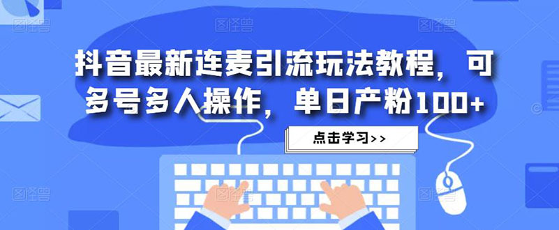 【副业项目5126期】抖音最新连麦引流玩法教程，可多号多人操作，单日产粉100+-佐帆副业网