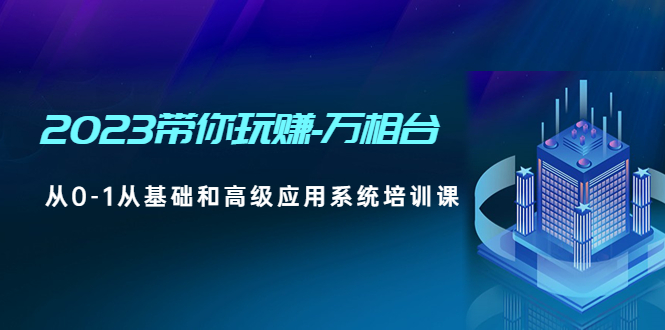 【副业项目5063期】2023带你玩赚-万相台，从0-1从基础和高级应用系统培训课-佐帆副业网