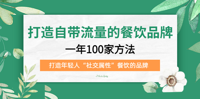 【副业项目5289期】打造自带流量的餐饮品牌：一年100家方法 打造年轻人“社交属性”餐饮的品牌-佐帆副业网