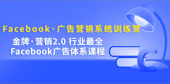 【副业项目5292期】Facebook·广告营销系统训练营：金牌·营销2.0 行业最全Facebook广告·体系-佐帆副业网