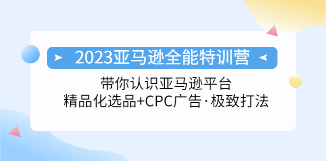【副业项目5303期】2023亚马逊全能特训营：玩转亚马逊平台+精品化·选品+CPC广告·极致打法-佐帆副业网