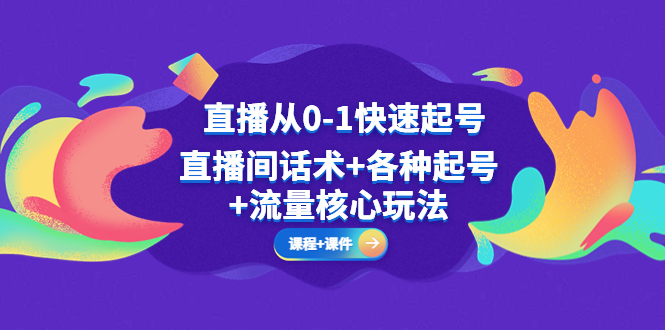 【副业项目5337期】直播从0-1快速起号，直播间话术+各种起号+流量核心玩法(全套课程+课件)-佐帆副业网