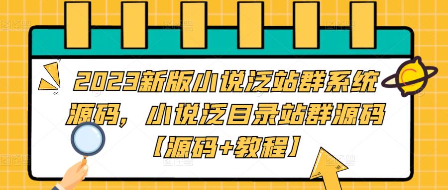 【副业项目5260期】2023新版小说泛站群系统源码，小说泛目录站群源码【源码+教程】-佐帆副业网