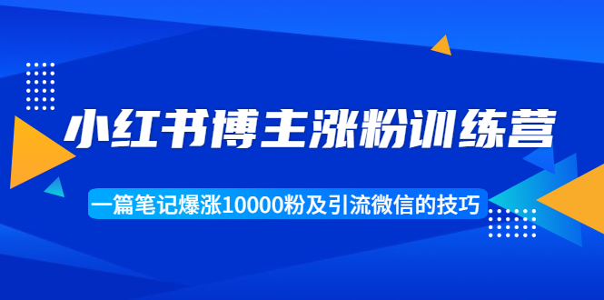 【副业项目1944期】小红书博主涨粉训练营：一篇笔记爆涨10000粉及引流微信的技巧-佐帆副业网