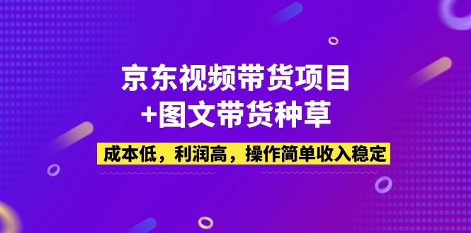 【副业项目5212期】京东视频带货项目+图文带货种草，成本低，利润高，操作简单收入稳定-佐帆副业网