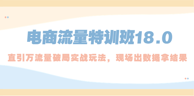 【副业项目5365期】电商流量特训班18.0，直引万流量破局实操玩法，现场出数据拿结果-佐帆副业网