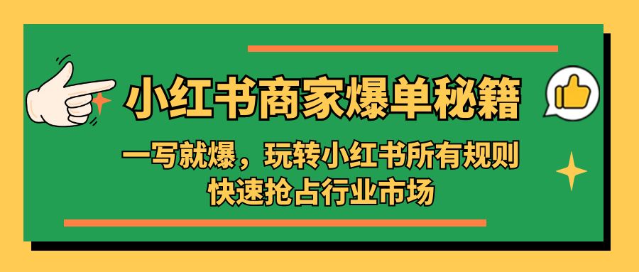 补【副业项目5355期】小红书·商家爆单秘籍：一写就爆，玩转小红书所有规则，快速抢占行业市场-佐帆副业网