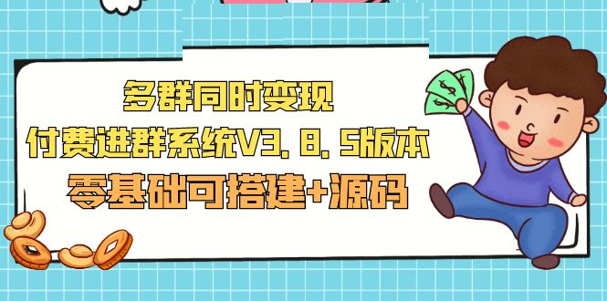 【副业项目5348期】市面卖1288的最新多群同时变现付费进群系统V3.8.5版本(零基础可搭建+源码)-佐帆副业网
