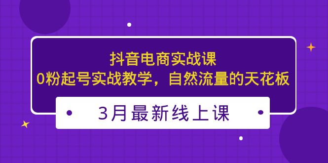【副业项目5385期】3月最新抖音电商实战课：0粉起号实战教学，自然流量的天花板-佐帆副业网