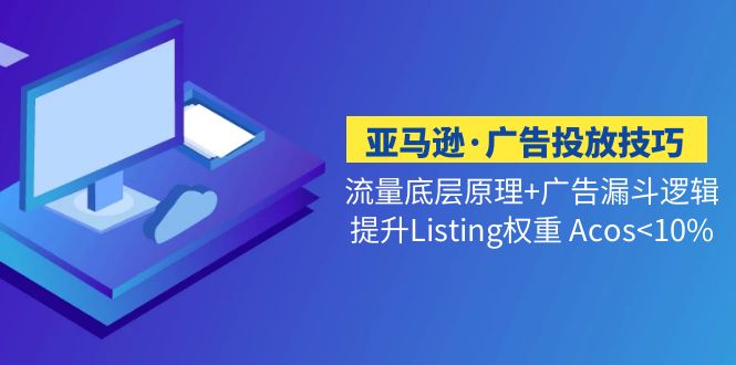 【副业项目5222期】亚马逊·广告投放技巧流量底层+广告漏斗逻辑+提升Listing权重 Acos-佐帆副业网