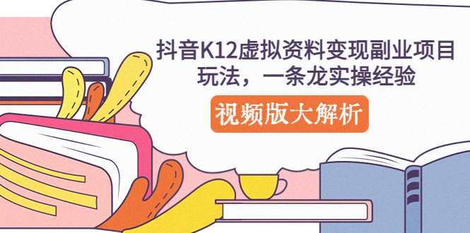 【副业项目5389期】抖音K12虚拟资料变现副业项目玩法，一条龙实操经验，视频版大解析-佐帆副业网