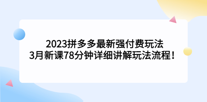 【副业项目5392期】2023拼多多最新强付费玩法，3月新课 78分钟详细讲解玩法流程！-佐帆副业网