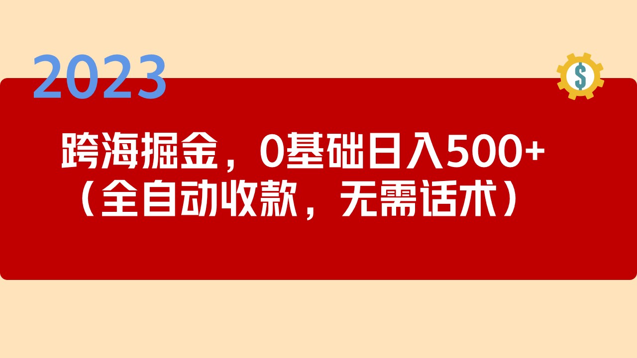 【副业项目5326期】2023跨海掘金长期项目，小白也能日入500+全自动收款 无需话术-佐帆副业网