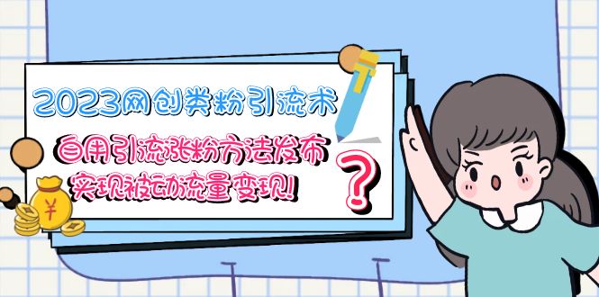 【副业项目5618期】2023网创类粉引流术，自用引流涨粉方法发布，实现被动流量变现-佐帆副业网