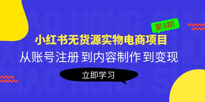 【副业项目5621期】黄岛主《小红书无货源实物电商项目》第8期：从账号注册 到内容制作 到变现-佐帆副业网