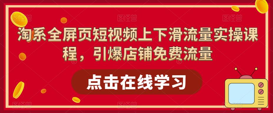 【副业项目5630期】淘系-全屏页短视频上下滑流量实操课程，引爆店铺免费流量（87节视频课）-佐帆副业网