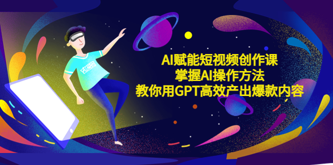 【副业项目5635期】AI赋能短视频创作课，掌握AI操作方法，教你用AI高效产出爆款内容-佐帆副业网